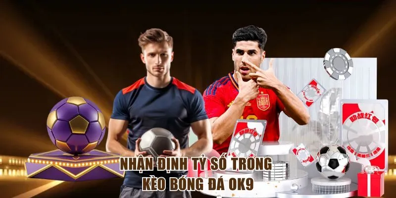 Nhận định tỷ số trong kèo bóng đá OK9