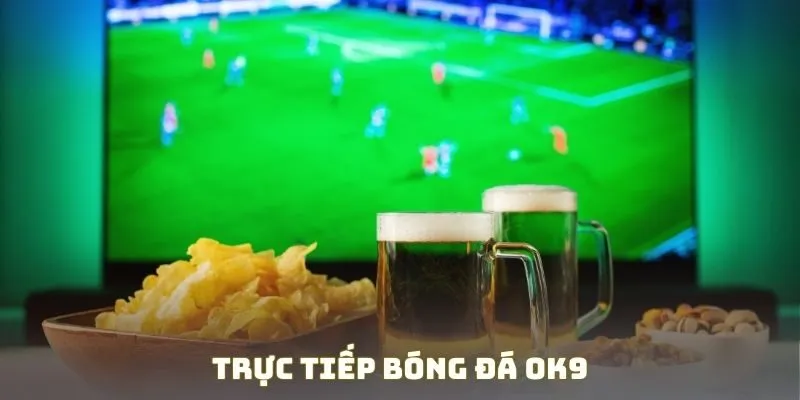 Trực Tiếp Bóng Đá OK9 - Không Gian Tận Hưởng Thể Thao Hay